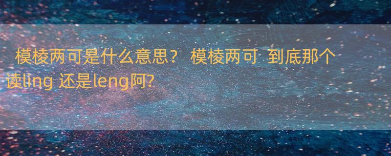 模棱两可是什么意思？ 模棱两可  到底那个读ling 还是leng阿?