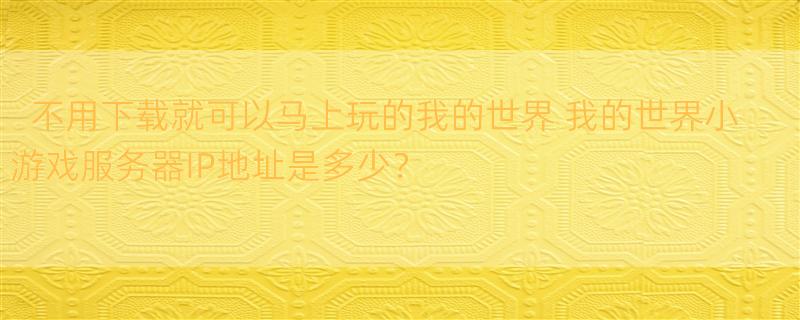 不用下载就可以马上玩的我的世界 我的世界小游戏服务器IP地址是多少？