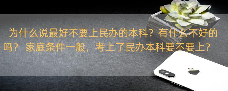 为什么说最好不要上民办的本科？有什么不好的吗？ 家庭条件一般，考上了民办本科要不要上？