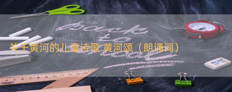 关于黄河的儿童诗歌 黄河颂（朗诵词）