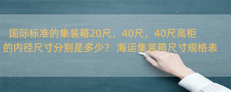 国际标准的集装箱20尺，40尺，40尺高柜的内径尺寸分别是多少？ 海运集装箱尺寸规格表