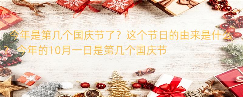 今年是第几个国庆节了？这个节日的由来是什么？ 今年的10月一日是第几个国庆节