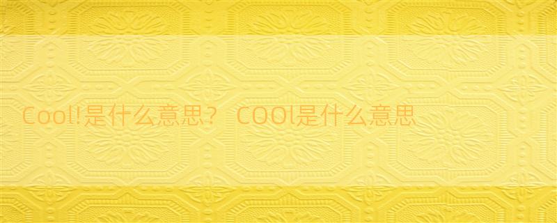 Cool!是什么意思？ COOl是什么意思