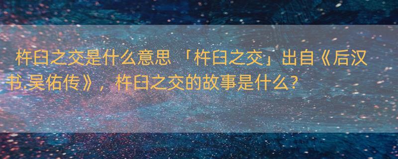 杵臼之交是什么意思 「杵臼之交」出自《后汉书.吴佑传》，杵臼之交的故事是什么？