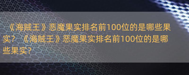 《海贼王》恶魔果实排名前100位的是哪些果实？ 《海贼王》恶魔果实排名前100位的是哪些果实？