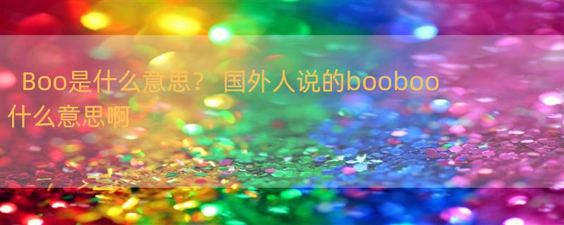 Boo是什么意思？ 国外人说的booboo什么意思啊