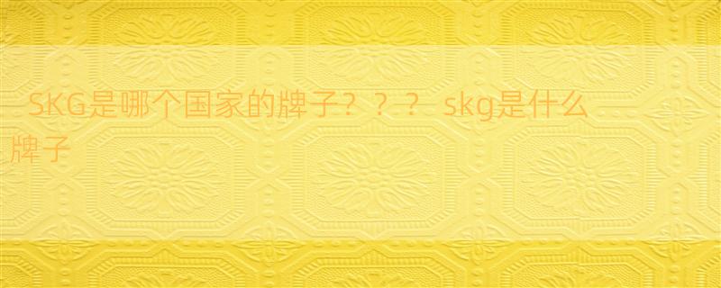 SKG是哪个国家的牌子？？？ skg是什么牌子