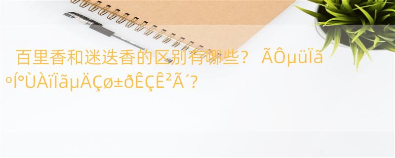 百里香和迷迭香的区别有哪些？ ÃÔµüÏãºÍ°ÙÀïÏãµÄÇø±ðÊÇÊ²Ã´?