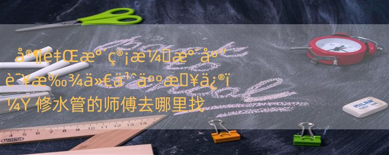 å®¶é‡Œæ°´ç®¡æ¼�æ°´åº”è¯¥æ‰¾ä»€ä¹ˆäººæ�¥ä¿®ï¼Ÿ 修水管的师傅去哪里找