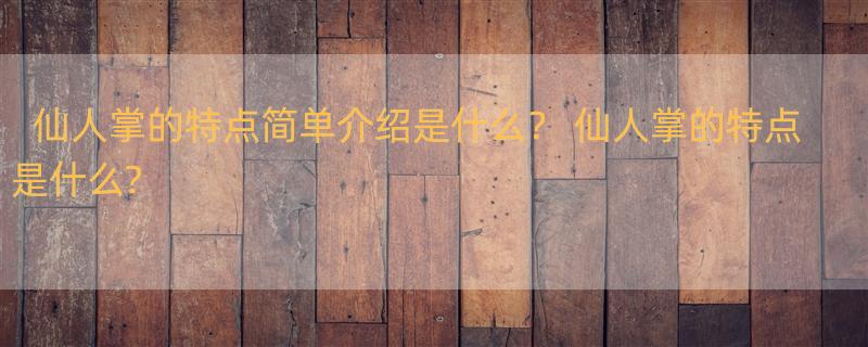 仙人掌的特点简单介绍是什么？ 仙人掌的特点是什么?