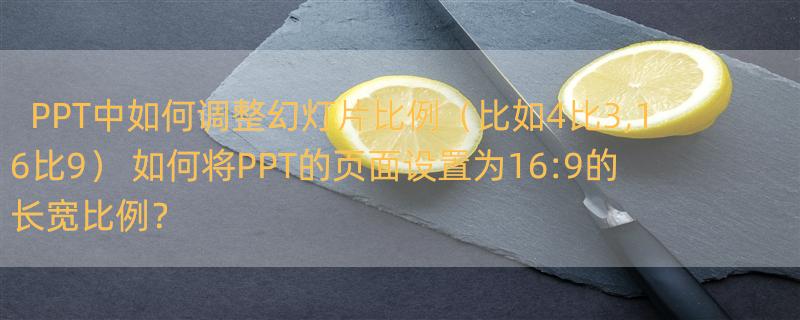 PPT中如何调整幻灯片比例（比如4比3,16比9） 如何将PPT的页面设置为16:9的长宽比例？