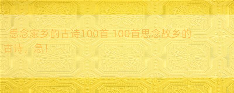 思念家乡的古诗100首 100首思念故乡的古诗，急！