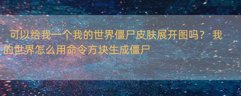 可以给我一个我的世界僵尸皮肤展开图吗？ 我的世界怎么用命令方块生成僵尸