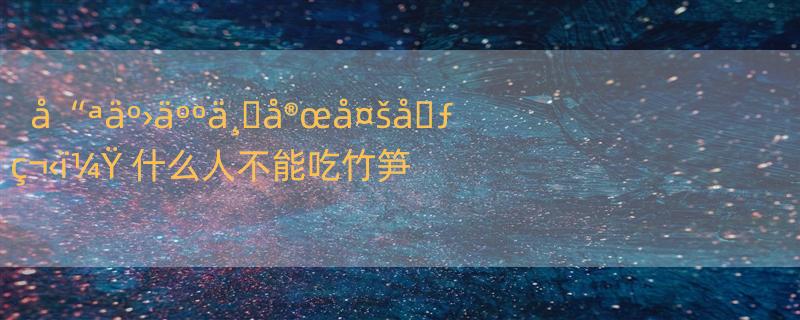 å“ªäº›äººä¸�å®œå¤šå�ƒç¬‹ï¼Ÿ 什么人不能吃竹笋