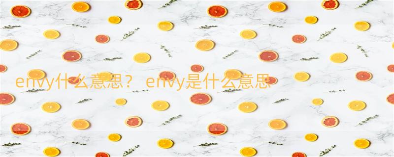 envy什么意思？ envy是什么意思