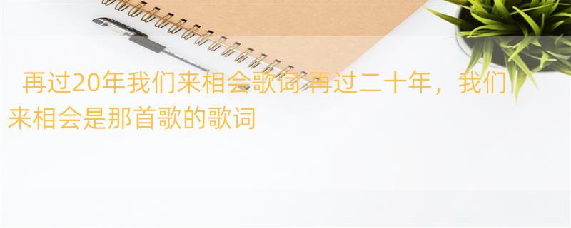 再过20年我们来相会歌词 再过二十年，我们来相会是那首歌的歌词