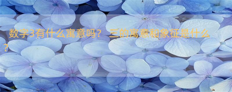 数字3有什么寓意吗？ 三的寓意和象征是什么？