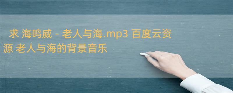 求 海鸣威 - 老人与海.mp3 百度云资源 老人与海的背景音乐