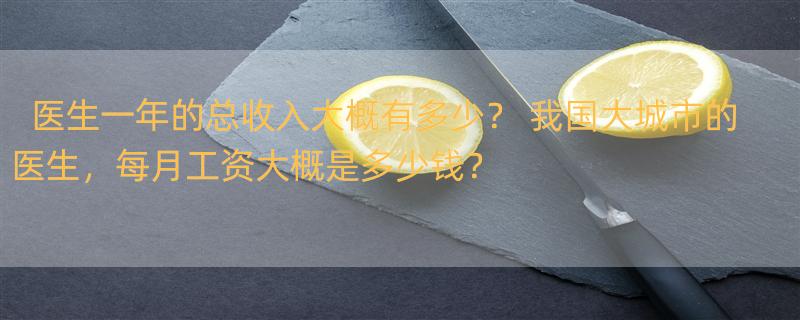 医生一年的总收入大概有多少？ 我国大城市的医生，每月工资大概是多少钱？