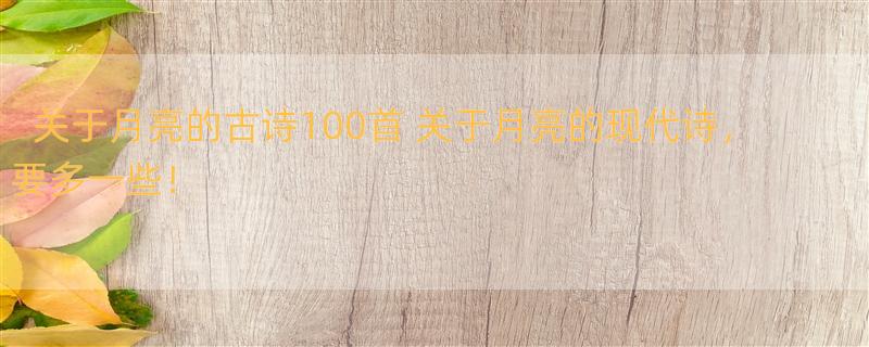 关于月亮的古诗100首 关于月亮的现代诗，要多一些！