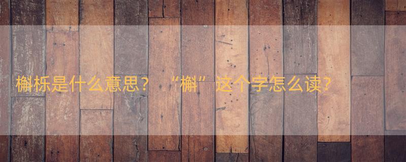 槲栎是什么意思？ “槲”这个字怎么读？