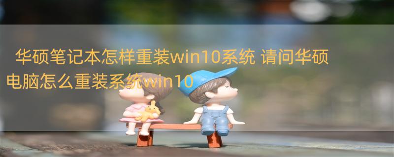 华硕笔记本怎样重装win10系统 请问华硕电脑怎么重装系统win10