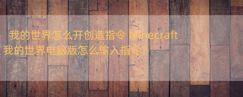 我的世界怎么开创造指令 Minecraft我的世界电脑版怎么输入指令？