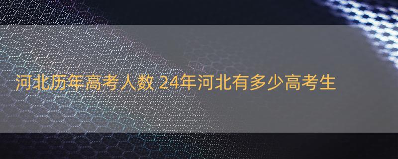 河北历年高考人数 24年河北有多少高考生