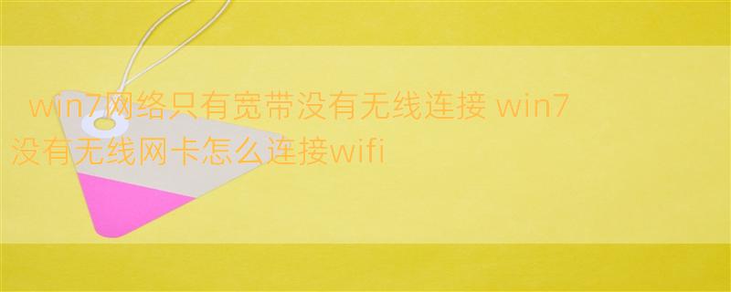 win7网络只有宽带没有无线连接 win7没有无线网卡怎么连接wifi