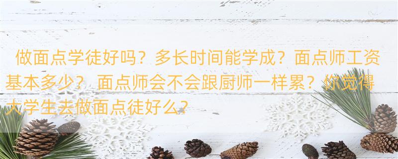 做面点学徒好吗？多长时间能学成？面点师工资基本多少？ 面点师会不会跟厨师一样累？你觉得大学生去做面点徒好么？