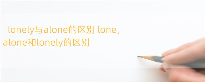 lonely与alone的区别 lone，alone和lonely的区别