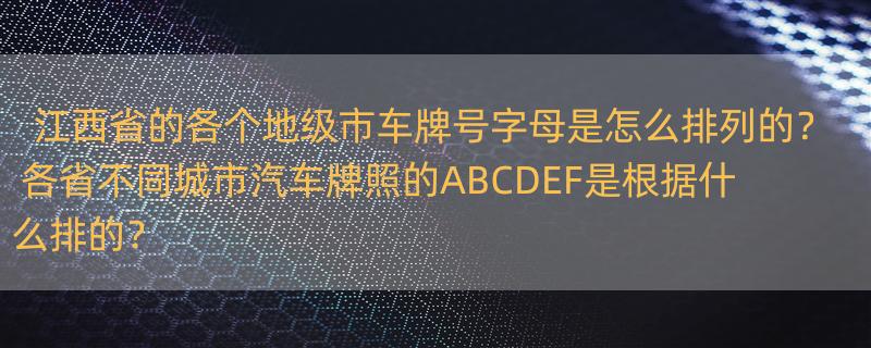 江西省的各个地级市车牌号字母是怎么排列的？ 各省不同城市汽车牌照的ABCDEF是根据什么排的？