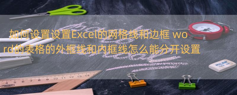 如何设置设置Excel的网格线和边框 word的表格的外框线和内框线怎么能分开设置