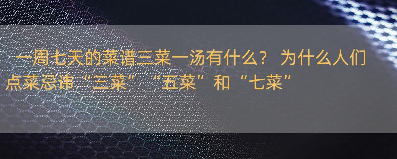 一周七天的菜谱三菜一汤有什么？ 为什么人们点菜忌讳“三菜”“五菜”和“七菜”