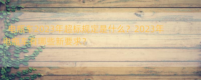 2023年超标电瓶车新规定是什么？ 电瓶车新规2023