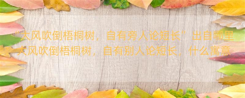 “大风吹倒梧桐树，自有旁人论短长”出自哪里？ 大风吹倒梧桐树，自有别人论短长，什么寓意