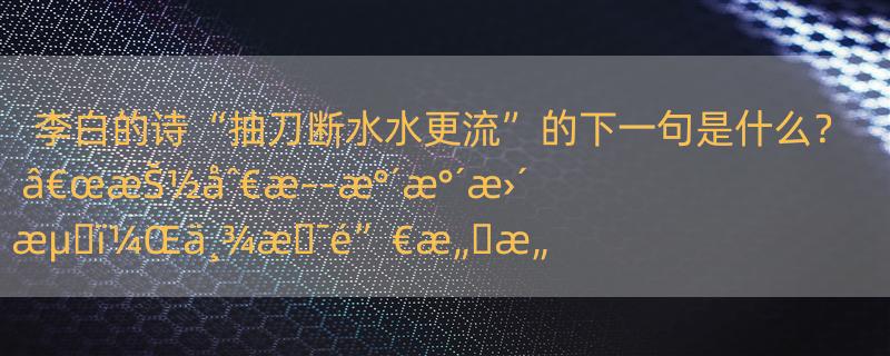 李白的诗“抽刀断水水更流”的下一句是什么？ â€œæŠ½åˆ€æ–­æ°´æ°´æ›´æµ�ï¼Œä¸¾æ�¯é”€æ„�æ„�æ›´æ„�â€�æ˜¯ä»€ä¹ˆæ„�æ€�