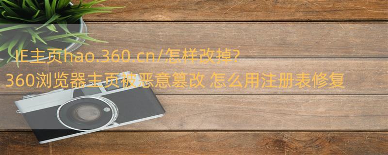 IE主页http://hao.360.cn/怎样改掉? 360浏览器主页被恶意篡改 怎么用注册表修复