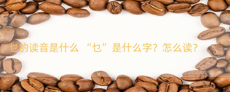 乜的读音是什么 “乜”是什么字？怎么读？