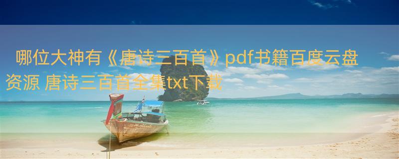 哪位大神有《唐诗三百首》pdf书籍百度云盘资源 唐诗三百首全集txt下载