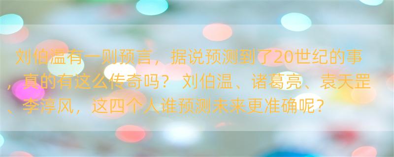 刘伯温有一则预言，据说预测到了20世纪的事，真的有这么传奇吗？ 刘伯温、诸葛亮、袁天罡、李淳风，这四个人谁预测未来更准确呢？