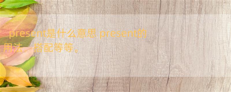 present是什么意思 present的用法，搭配等等。