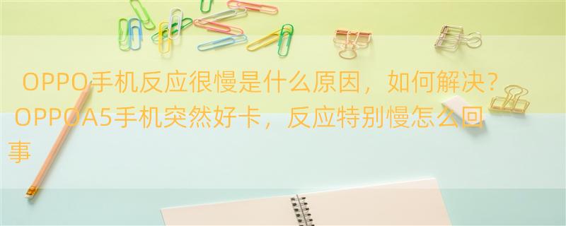 OPPO手机反应很慢是什么原因，如何解决？ OPPOA5手机突然好卡，反应特别慢怎么回事