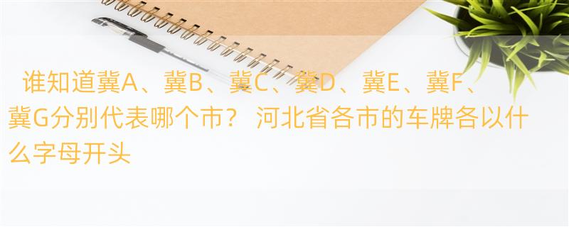 谁知道冀A、冀B、冀C、冀D、冀E、冀F、冀G分别代表哪个市？ 河北省各市的车牌各以什么字母开头