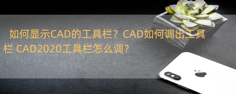 如何显示CAD的工具栏？CAD如何调出工具栏 CAD2020工具栏怎么调？