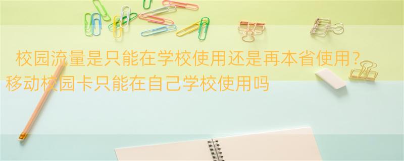 校园流量是只能在学校使用还是再本省使用？ 移动校园卡只能在自己学校使用吗