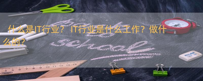 什么是IT行业？ IT行业是什么工作？做什么的？