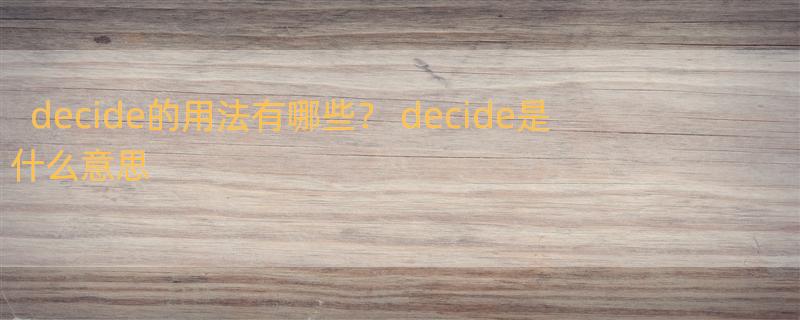 decide的用法有哪些？ decide是什么意思