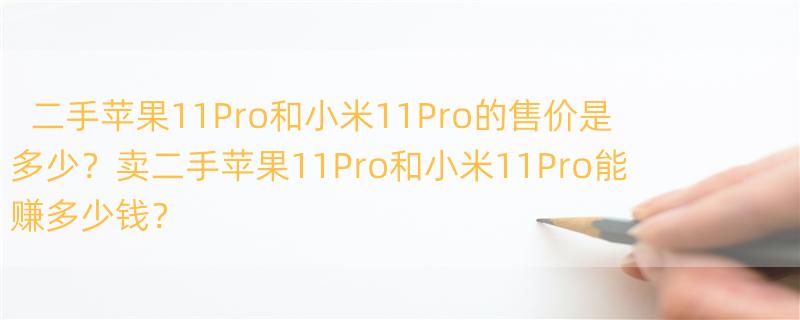 二手苹果11pro卖了能卖多少钱？ 二手小米11pro多少钱？