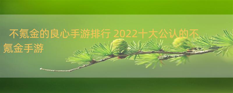 不氪金的良心手游排行 2022十大公认的不氪金手游